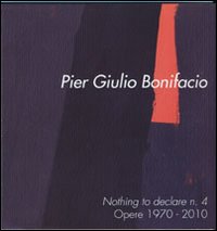 Pier Giulio Bonifacio. Nothing to declare n. 4. Opere 1970-2010. Ediz. italiana e inglese