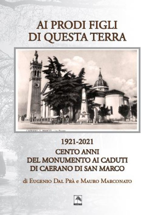 Ai prodi figli di questa terra 1921-2021. Cento anno del Monumento ai Caduti di Caerano di San Marco