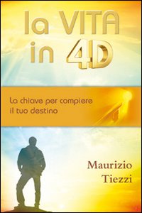 La vita in 4D. La chiave per compiere il tuo destino