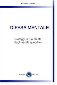 Difesa mentale. Proteggi la tua mente dagli assalti quotidiani