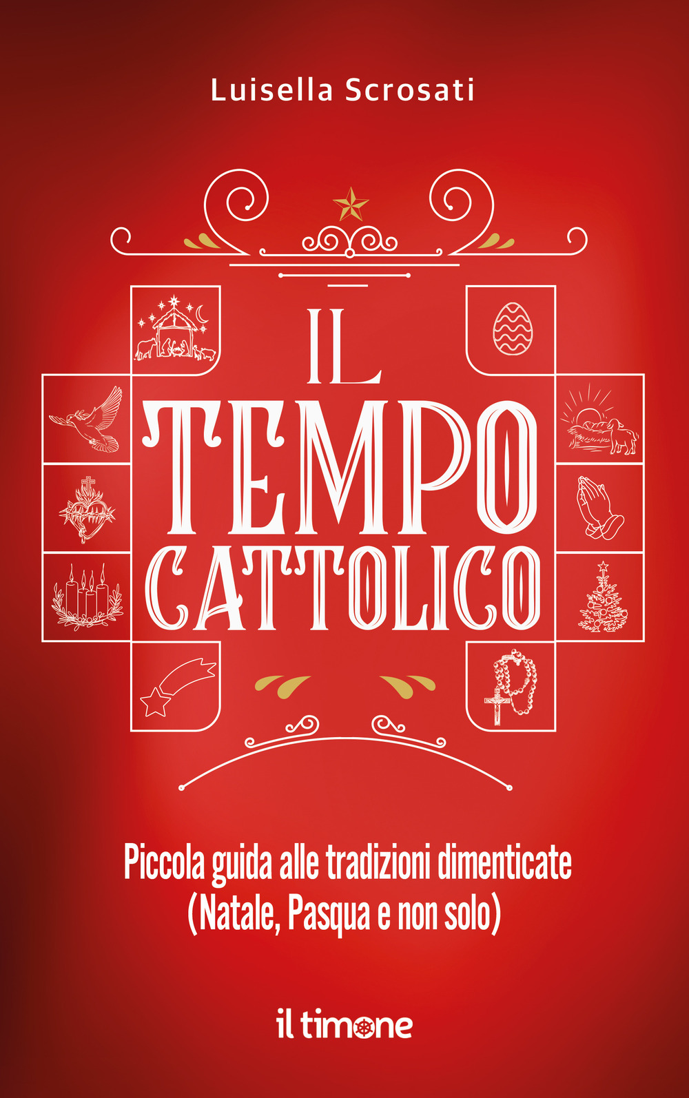 Il tempo cattolico. Piccola guida alle tradizioni dimenticate (Natale, Pasqua e non solo)