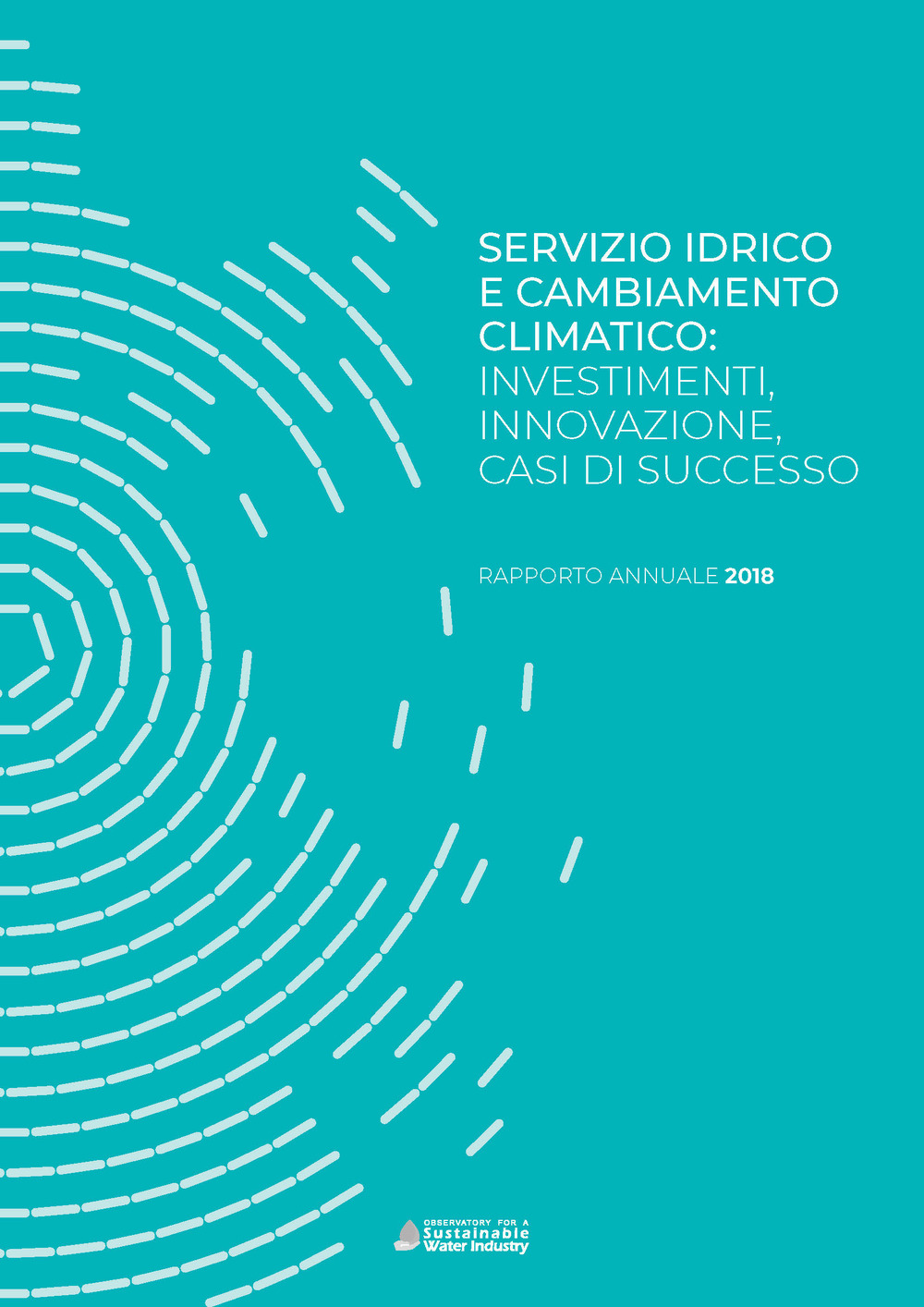 Servizio idrico e cambiamento climatico: investimenti, innovazione, casi di successo. Rapporto annuale 2018