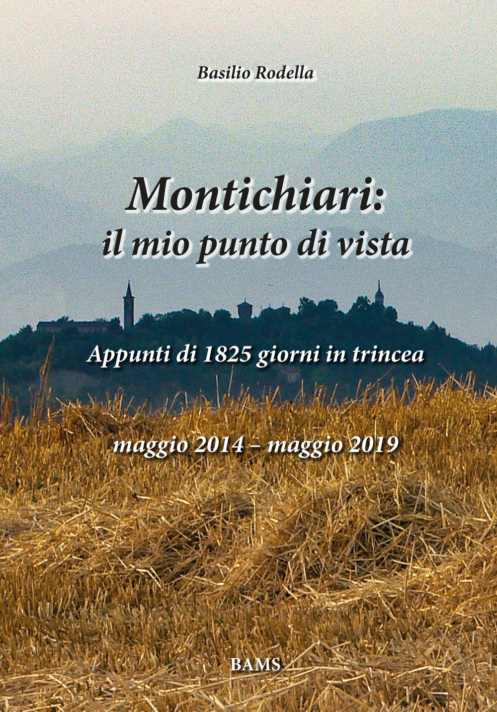 Montichiari: il mio punto di vista. Appunti di 1825 giorni in trincea. Maggio 2014-maggio 2019. Ediz. illustrata