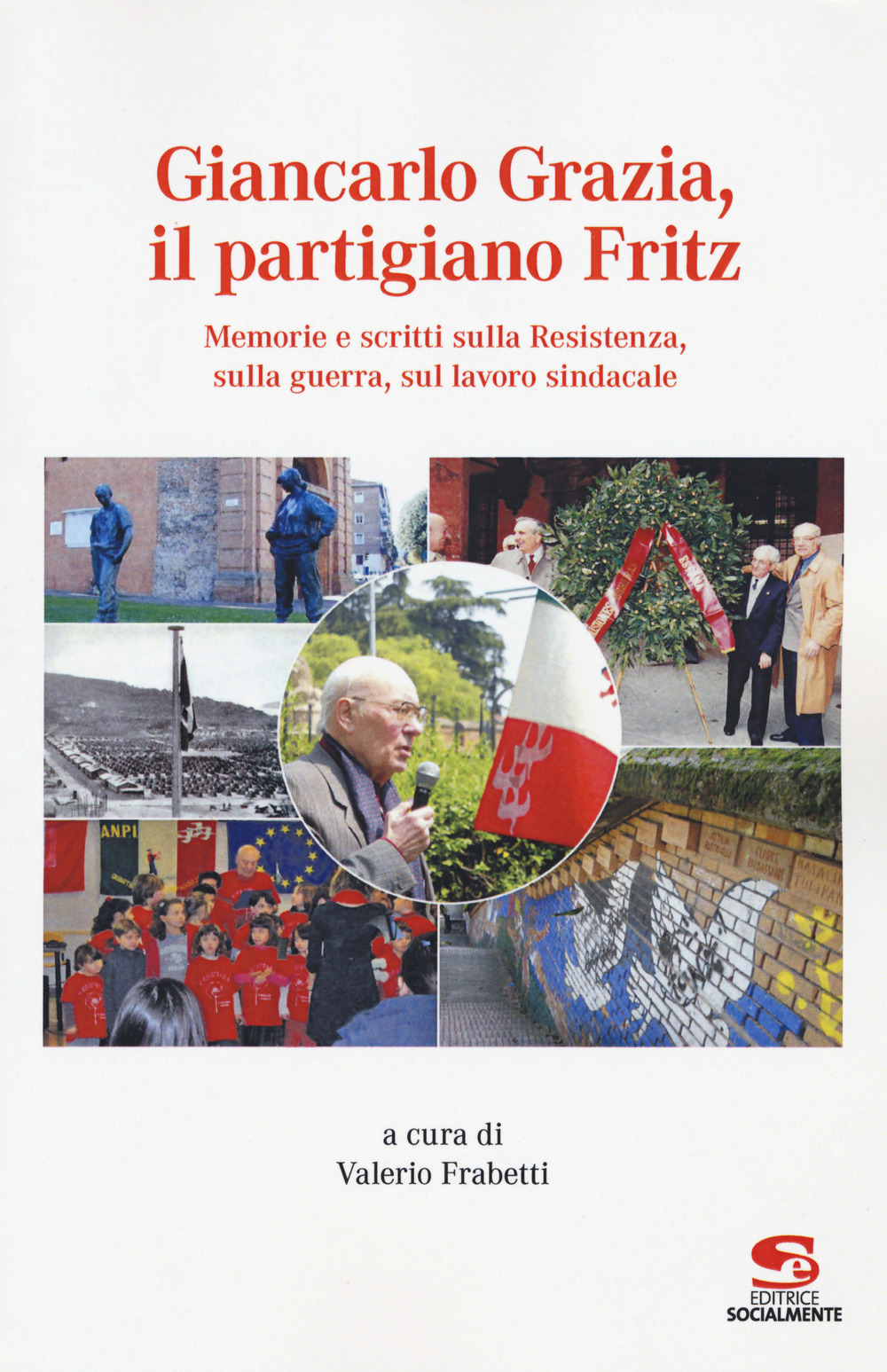 Giancarlo Grazia, il partigiano Fritz. Memorie e scritti sulla Resistenza, sulla guerra, sul lavoro sindacale