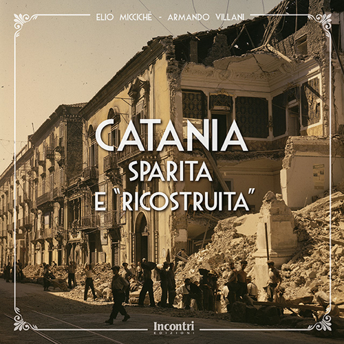 Catania sparita e «ricostruita». Ediz. illustrata