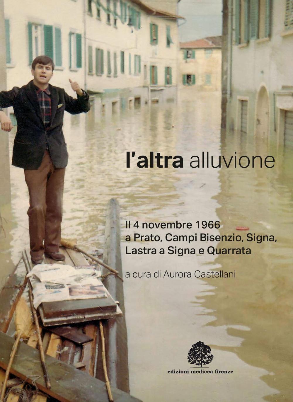 L'altra alluvione. Il 4 novembre 1966 a Prato, Campi Bisenzio, Signa, Lastra a Signa e Quarrata. Ediz. illustrata