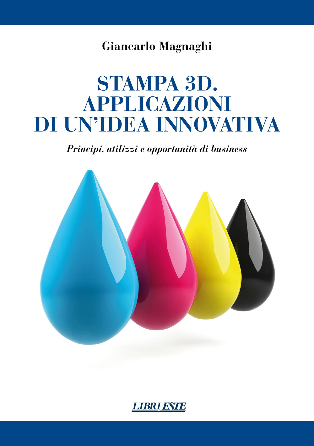 Stampa 3D. Applicazioni di un'idea innovativa. Principi, utilizzi e oppportunità di business