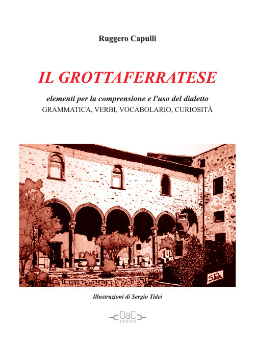 Il grottaferratese. Elementi per la comprensione e l'uso del dialetto. Grammatica, verbi, vocabolari, curiosità