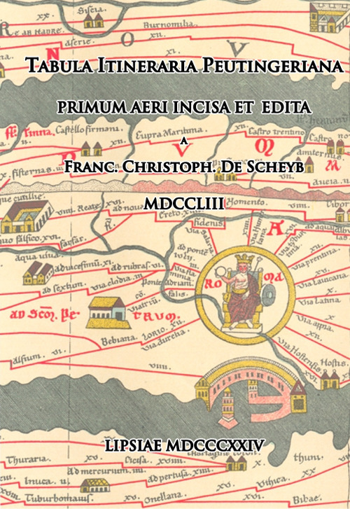 Tabula Itineraria Peutingeriana. Primum Aeri Incisa et Edita. Franc. Christoph. De Scheyb. MDCCLIII. Lipsiae MDCCCXXIV (rist. anastatica). Vol. 0