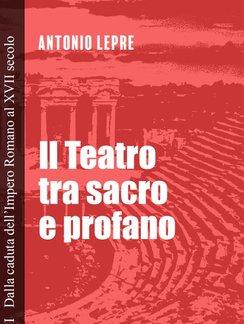 Il teatro tra sacro e profano. Vol. 1: Dalla caduta dell'Impero Romano al XVII secolo