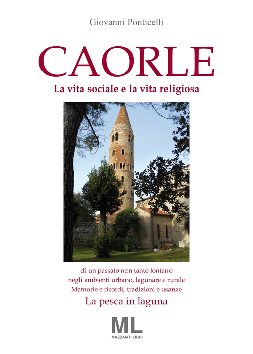 Caorle. La vita sociale e la vita religiosa di un passato non tanto lontano negli ambienti urbano, lagunare e rurale. Memorie e ricordi, tradizioni e usanze. La pesca in laguna