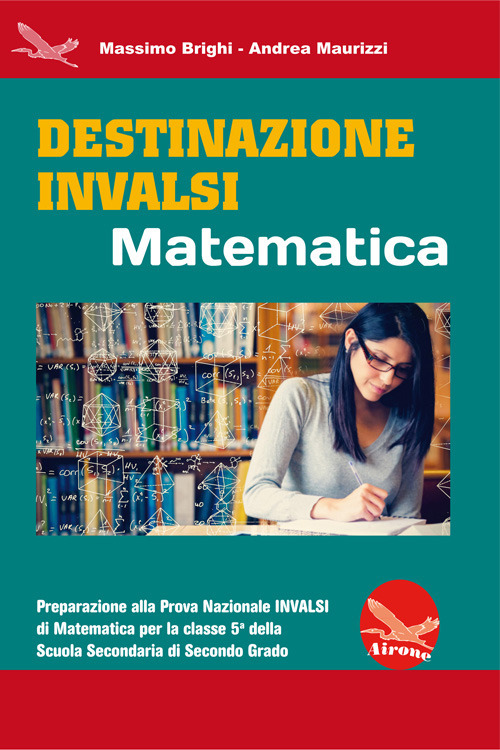 Destinazione INVALSI Matematica. Preparazione alla Prova Nazionale INVALSI di matematica per la classe 5ª della Scuola Secondaria di secondo grado