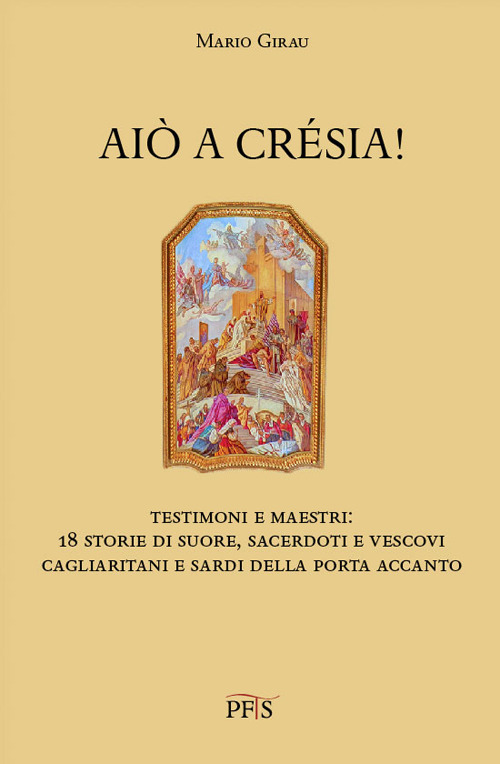 Aiò a crésia! Testimoni e maestri: 18 storie di suore, sacerdoti e vescovi cagliaritani e sardi della porta accanto