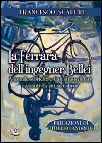 La Ferrara dell'ingegner Bellei. Vicende storiche e fatti straordinari vissuti da un sensitivo