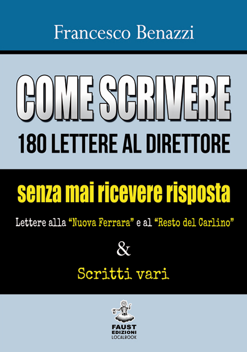 Come scrivere 180 lettere al direttore senza mai ricevere risposta. Lettere alla «Nuova Ferrara» a al «Resto del Carlino» & scritti vari