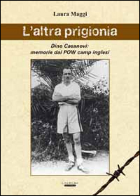 L'altra prigionia. Dino Casanovi: memorie dai POW camp inglesi