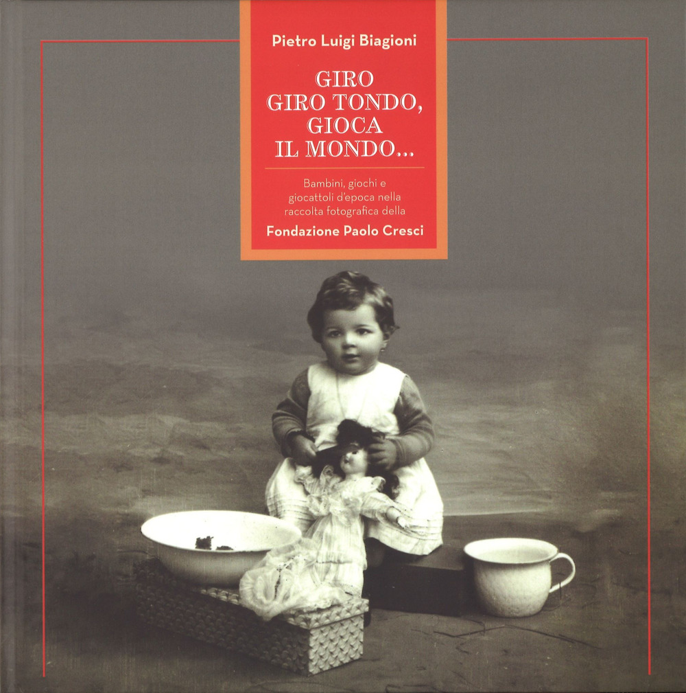 Giro, giro tondo, gioca il mondo... Bambini, giochi e giocattoli d'epoca nella raccolta fotografica della Fondazione Paolo Cresci