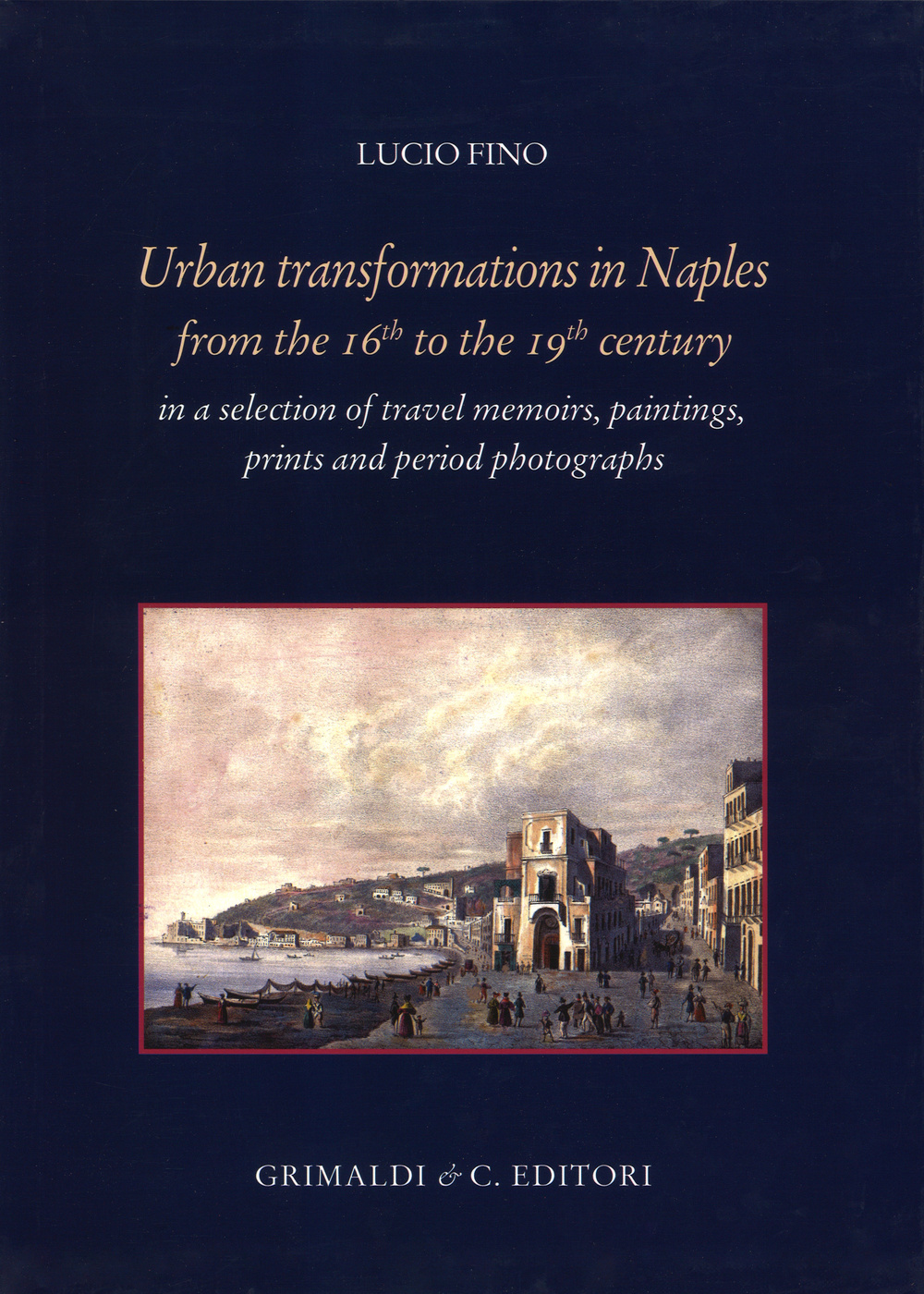 Urban transformation in Naples from the 16th to 19th centuries in a selection of travel memories, paintings, prints and period photographs. Ediz. illustrata