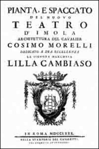 Pianta, e spaccato del nuovo teatro d'Imola. Architettura del cavalier Cosimo Morelli dedicato a sua eccellenza la signora marchesa Lilla Cambiaso(Rist. anast. 1870)