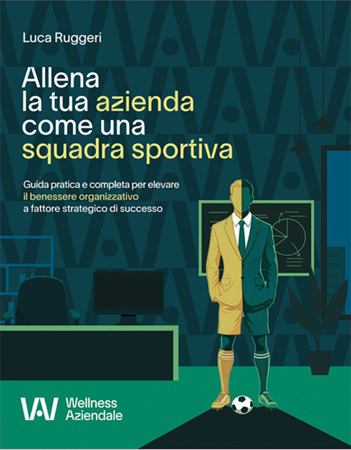 Allena la tua azienda come una squadra sportiva. Guida pratica e completa per elevare il benessere organizzativo a fattore strategico di successo