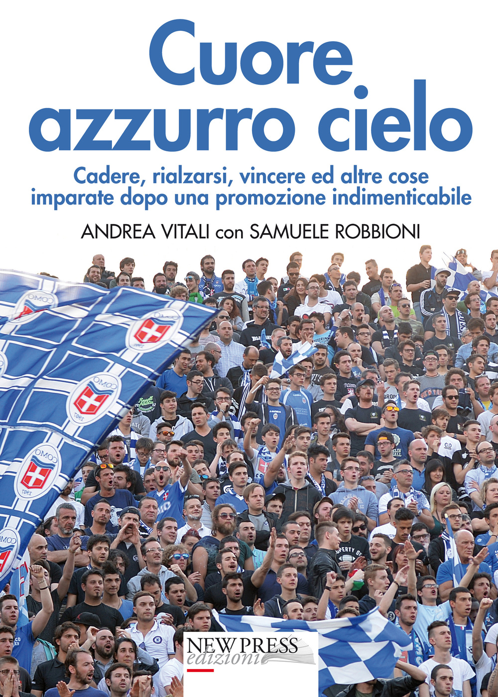 Cuore azzurro cielo. Cadere, rialzarsi, vincere ed altre cose imparate dopo una promozione indimenticabile