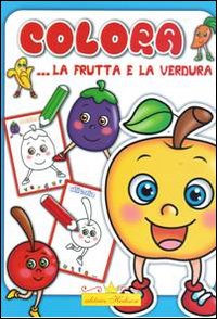 Colora la frutta e la verdura. Ediz. illustrata