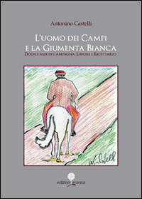 L'uomo dei campi e la giumenta bianca. Dodici mesi di campagna. Lavori e ricettario