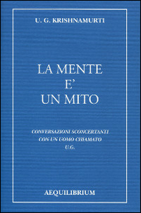 La mente è un mito. Conversazioni sconcertanti con un uomo chiamato U. G.