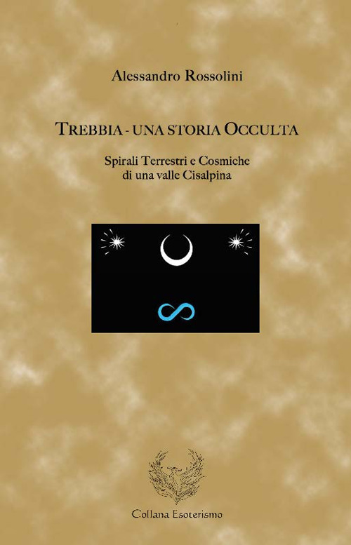 Trebbia. Una storia occulta. Spirali terrestri e cosmiche di una valle cisalpina