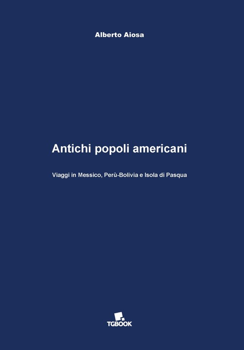 Antichi popoli americani. Viaggi in Messico, Perù-Bolivia e Isola di Pasqua