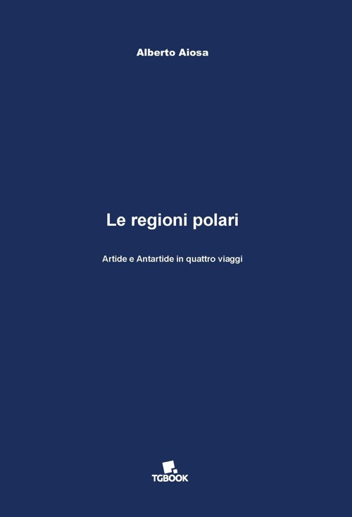 Le regioni polari. Artide e Antartide in quattro viaggi