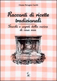 Racconti di ricette tradizionali. Trucchi e segreti della cucina di casa mia