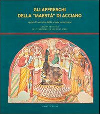 Gli affreschi della Maestà di Acciano. Opera di maestro della scuola camerinese, gemma artistica del territorio di Nocera Umbra. Ediz. illustrata