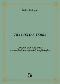 Tra cielo e terra. Idee per una «terza via» tra assolutismo e relativismo filosofico