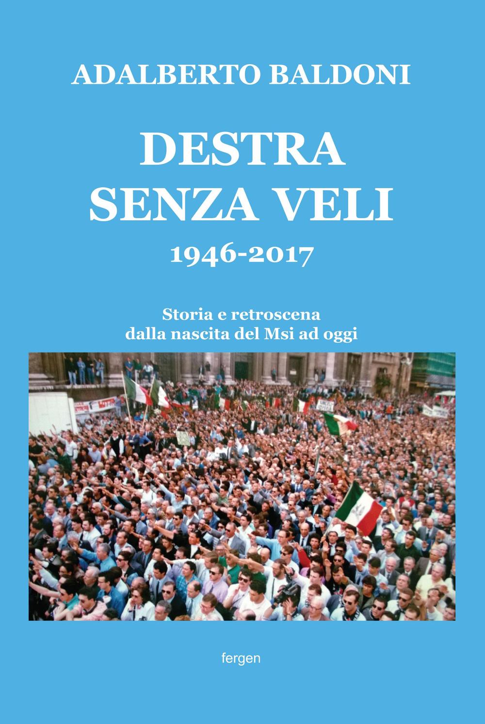 Destra senza veli 1946-2017. Storia e retroscena dalla nascita del Msi ad oggi