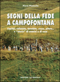 Segni della fede a Campofontana. Capitèi, colonéte, tavoléte, crose, piture... e «storie» di uomini e cose