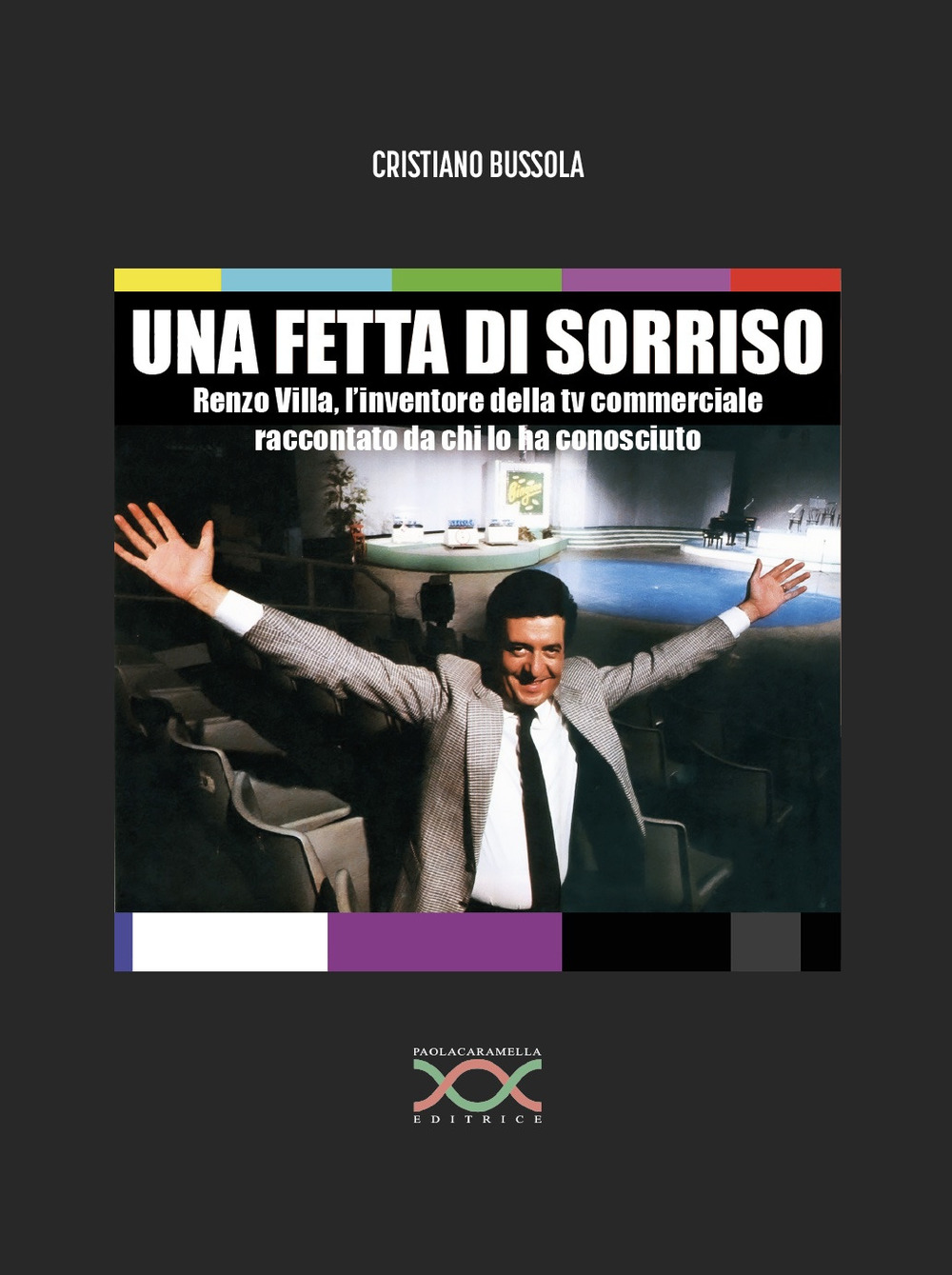 Una fetta di sorriso. Renzo Villa, l'inventore della tv commerciale raccontato da chi lo ha conosciuto