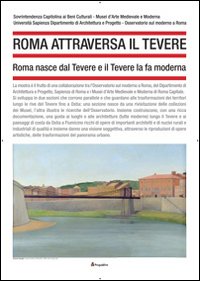 Roma attraversa il Tevere. Roma nasce dal Tevere e il Tevere la fa moderna. Ediz. illustrata