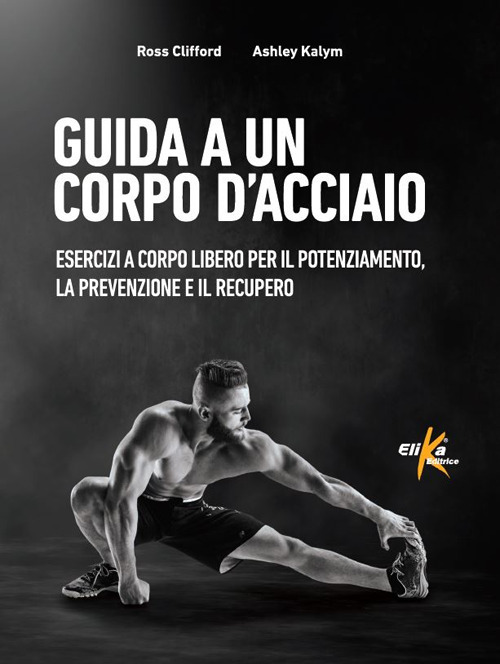 Guida a un corpo d'acciaio. Esercizi a corpo libero per il potenziamento, la prevenzione e il recupero