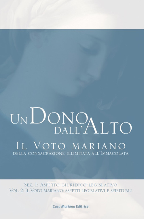 Un dono dall'alto. Il voto mariano della consacrazione illimitata all'Immacolata. Sez. I: Aspetto giuridico-legislativo. Vol. 2: Il voto mariano: aspetti legislativi e spirituali