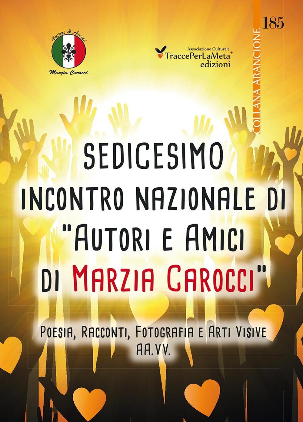 16° Incontro nazionale di autori e amici di Marzia Carocci. Poesia, racconti, fotografie e arti visive