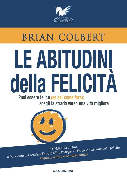 Le abitudini della felicità. Puoi essere felice (se sai come fare). Scegli la strada verso una vita migliore