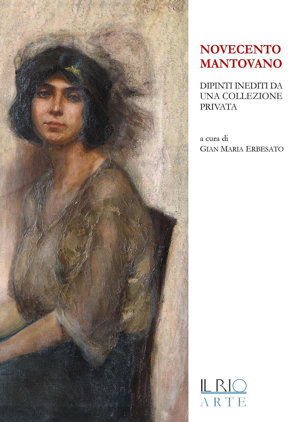 Novecento mantovano. Dipinti inediti da una collezione privata. Catalogo della mostra (Mantova, 17 aprile-19 giugno 2016). Ediz. illustrata