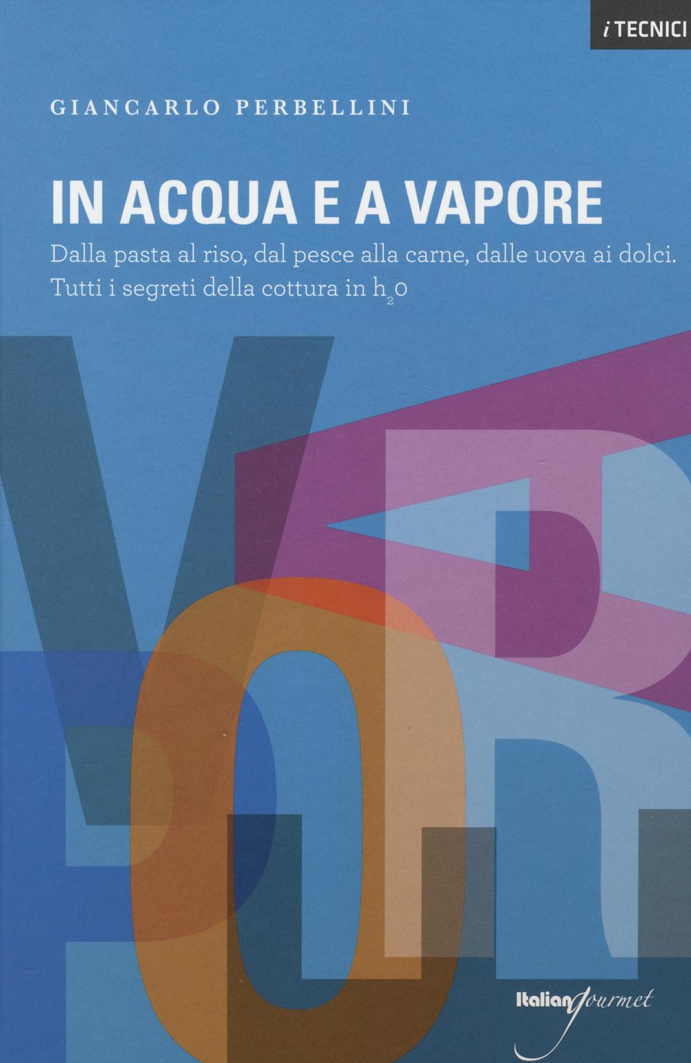 In acqua e a vapore. Dalla pasta al riso, dal pesce alla carne, dalle uova ai dolci. Tutti i segreti della cottura in H2O