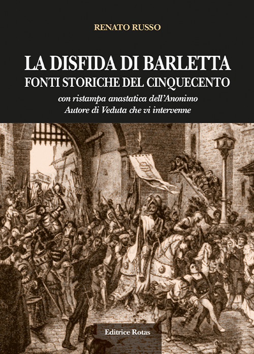 La disfida di Barletta. Fonti storiche del Cinquecento. Con ristampa anastatica dell'Anonimo Autore do Veduta
