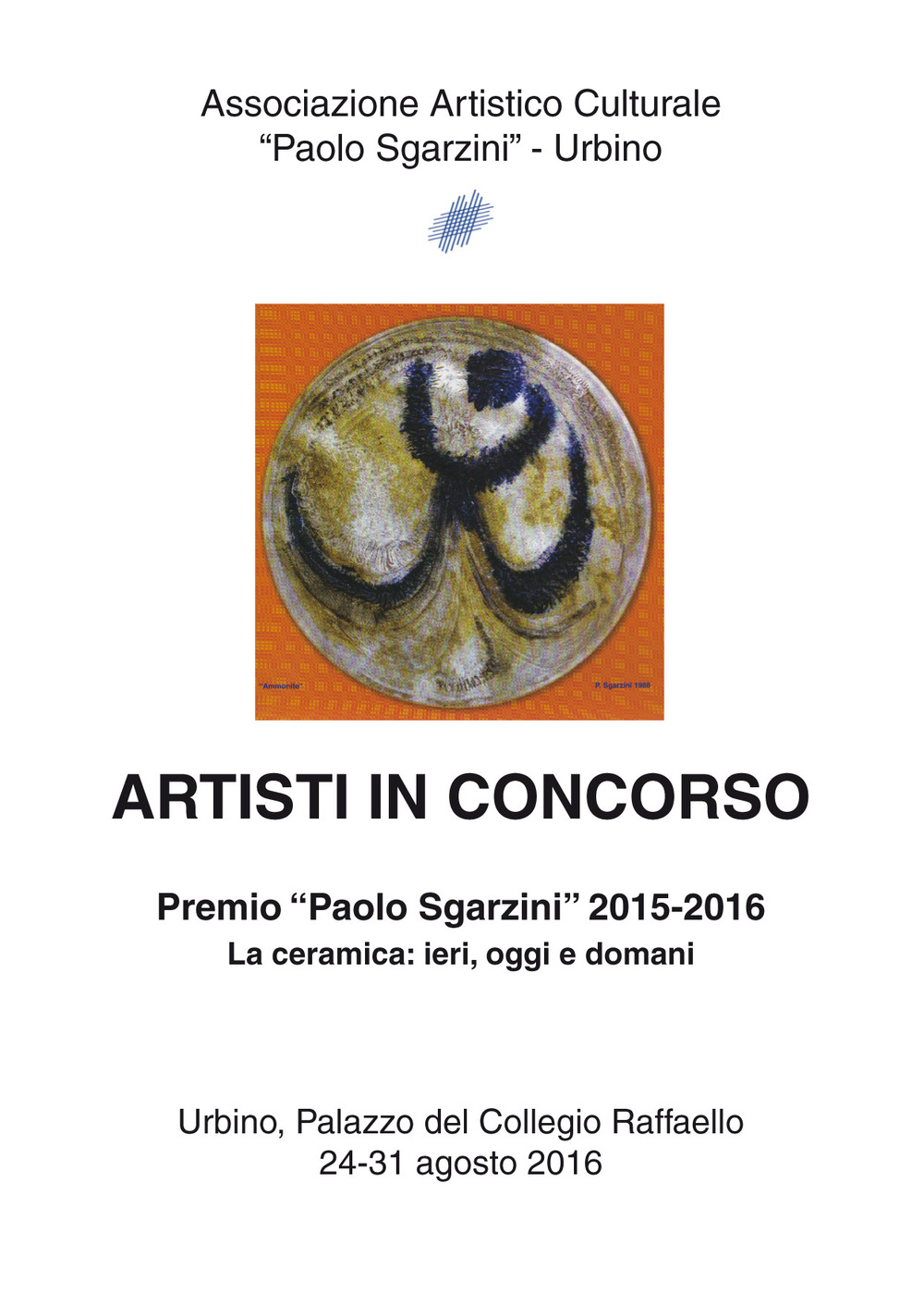 Artisti in concorso. Premio «Paolo Sgarzini» 2015-2016. La ceramica: ieri, oggi e domani (Urbino, 24-31 agosto 2016)