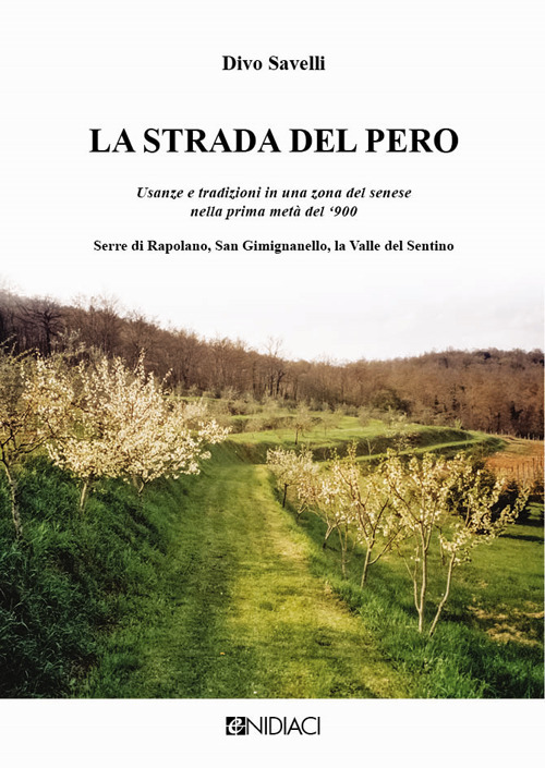 La strada del pero. Usanze e tradizioni in una zona del senese nella prima metà del '900 Serre di Rapolano, San Gimignanello, la Valle del Sentino