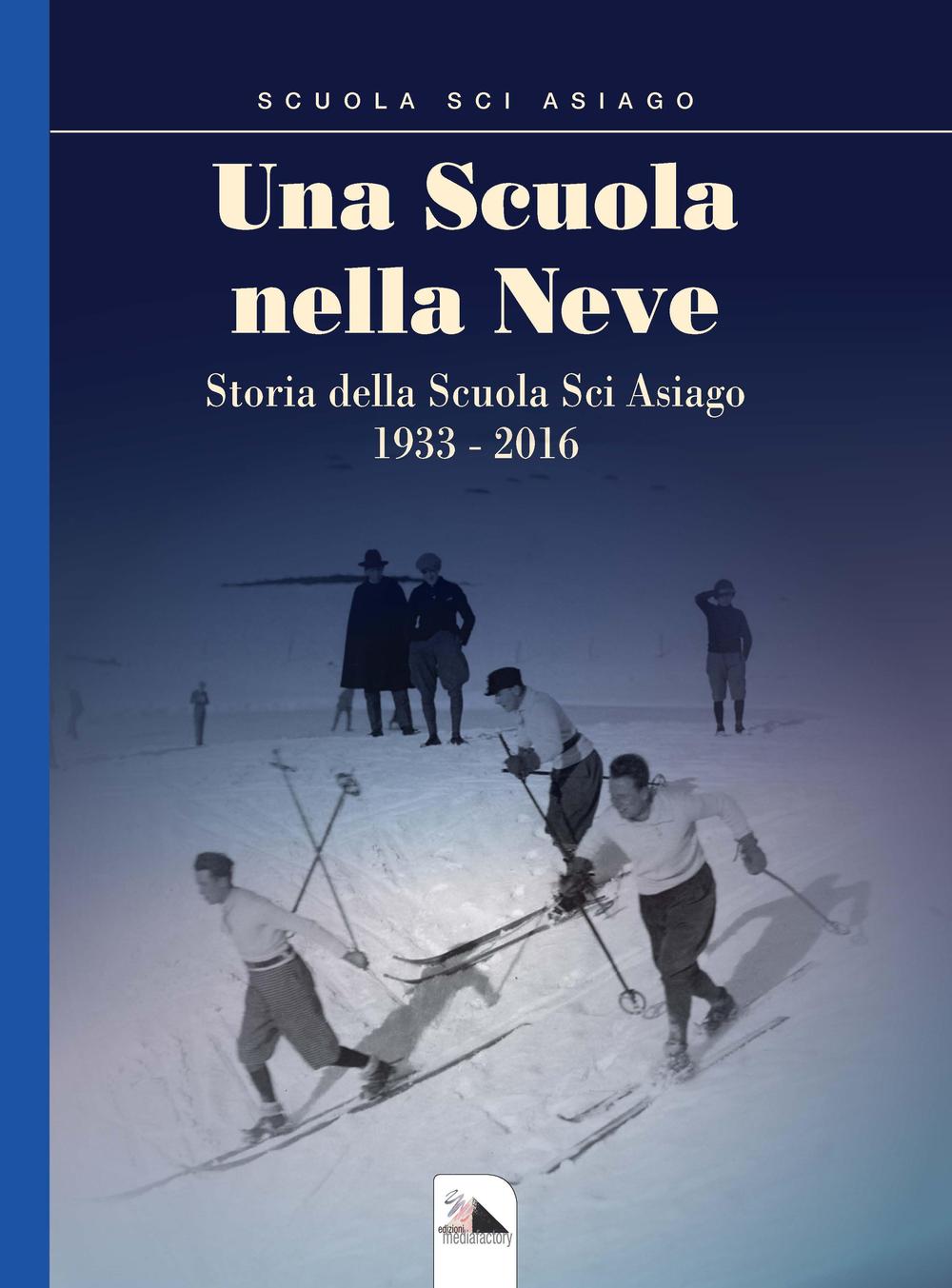 Una scuola nella neve. Storia della Scuola Sci Asiago 1933-2016