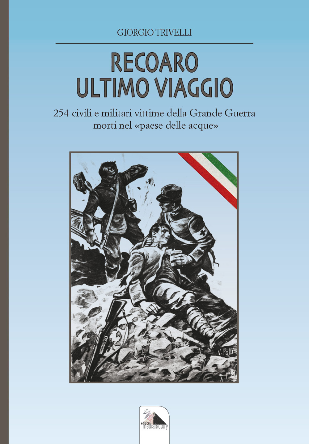 Recoaro ulimo viaggio. 254 civili e militari vittime della Grande Guerra morti nel «paese delle acque»