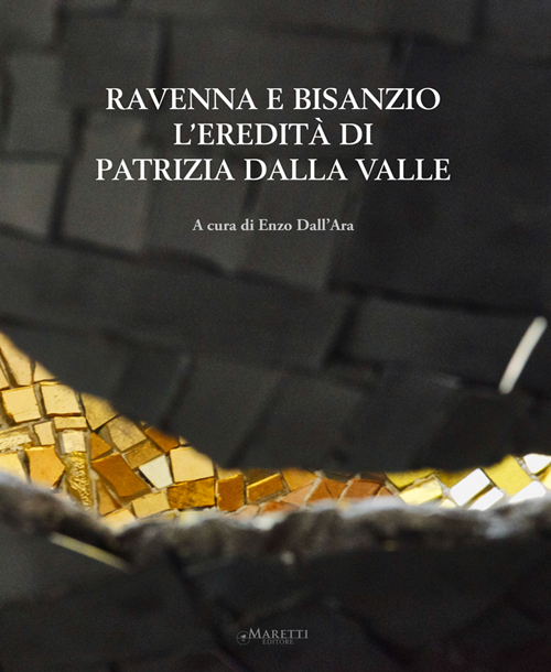 Ravenna e Bisanzio. L'eredità di Patrizia Dalla Valle. Ediz. italiana e inglese